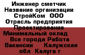 Инженер-сметчик › Название организации ­ СтройКом, ООО › Отрасль предприятия ­ Проектирование › Минимальный оклад ­ 1 - Все города Работа » Вакансии   . Калужская обл.,Калуга г.